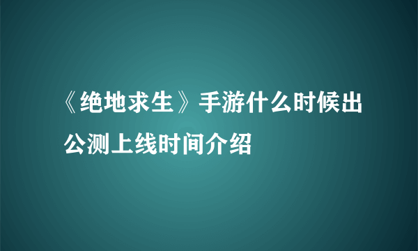 《绝地求生》手游什么时候出 公测上线时间介绍