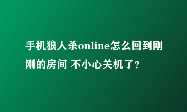 手机狼人杀online怎么回到刚刚的房间 不小心关机了？