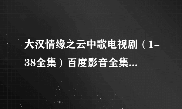 大汉情缘之云中歌电视剧（1-38全集）百度影音全集在线观看地址哪里有？