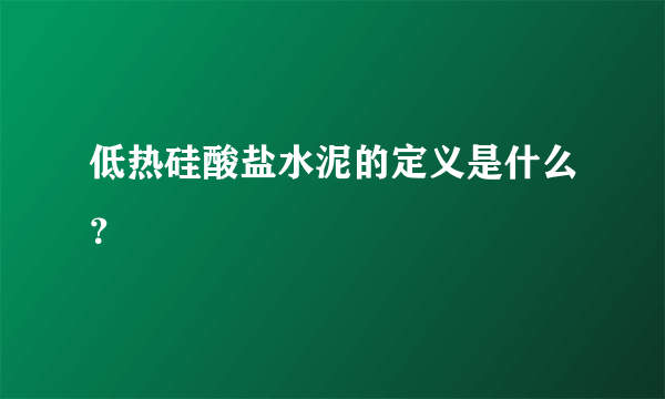 低热硅酸盐水泥的定义是什么？