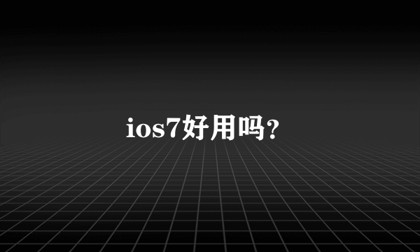 ios7好用吗？