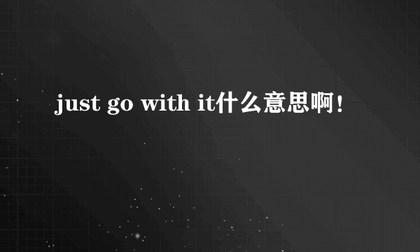 just go with it什么意思啊！