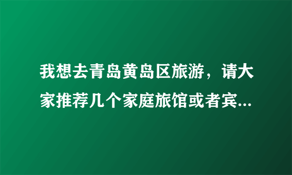 我想去青岛黄岛区旅游，请大家推荐几个家庭旅馆或者宾馆，还有黄岛的海鲜几月份最好吃？谢谢！