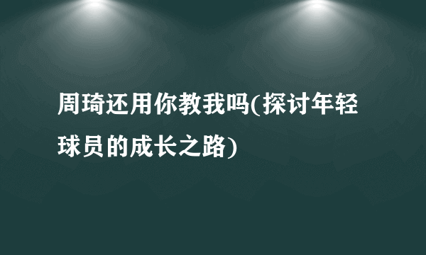 周琦还用你教我吗(探讨年轻球员的成长之路)