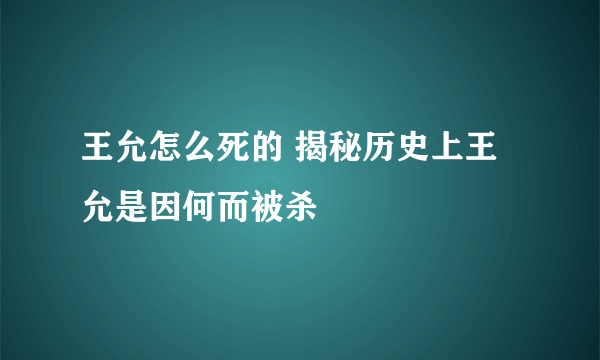 王允怎么死的 揭秘历史上王允是因何而被杀