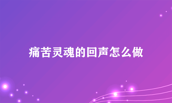 痛苦灵魂的回声怎么做