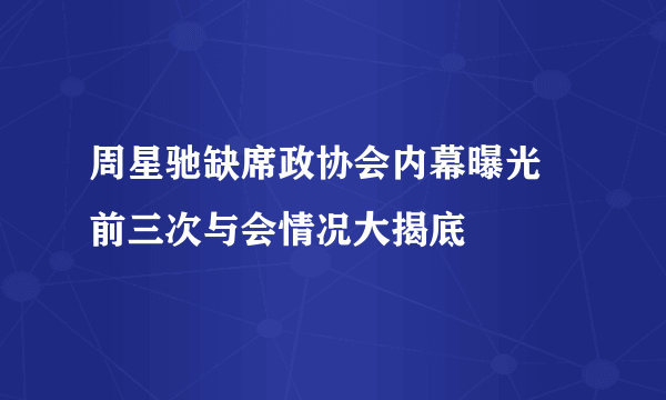 周星驰缺席政协会内幕曝光 前三次与会情况大揭底