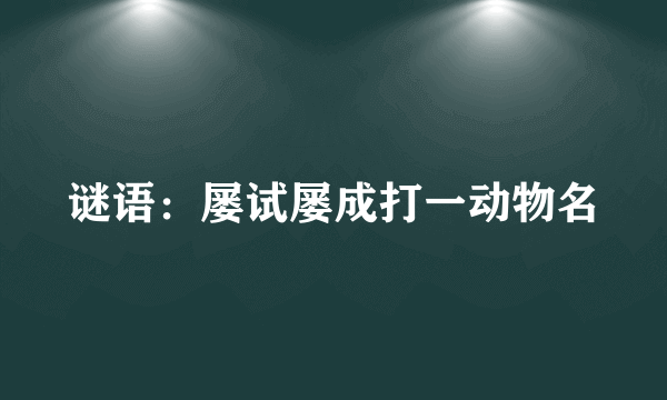 谜语：屡试屡成打一动物名