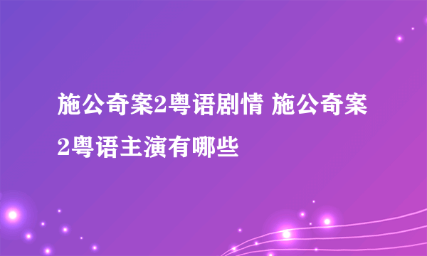 施公奇案2粤语剧情 施公奇案2粤语主演有哪些