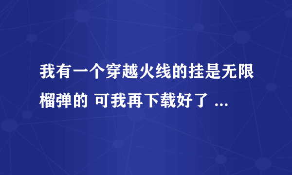 我有一个穿越火线的挂是无限榴弹的 可我再下载好了 再进穿越火线打挑战就不能用了？请问是怎么回事？