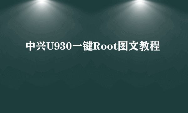 中兴U930一键Root图文教程