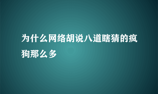 为什么网络胡说八道瞎猜的疯狗那么多