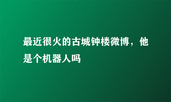 最近很火的古城钟楼微博，他是个机器人吗