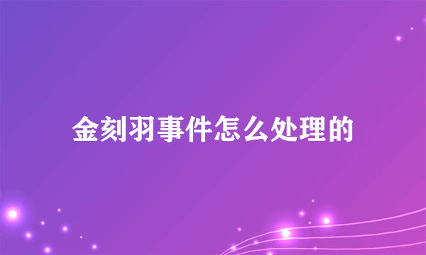 金刻羽事件怎么处理的