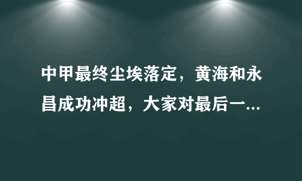 中甲最终尘埃落定，黄海和永昌成功冲超，大家对最后一轮的结果有什么看法，欢迎交流？