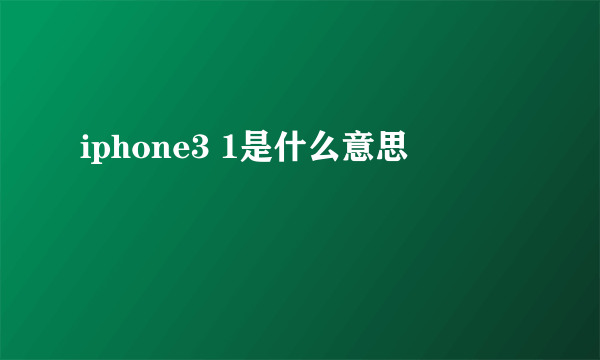 iphone3 1是什么意思