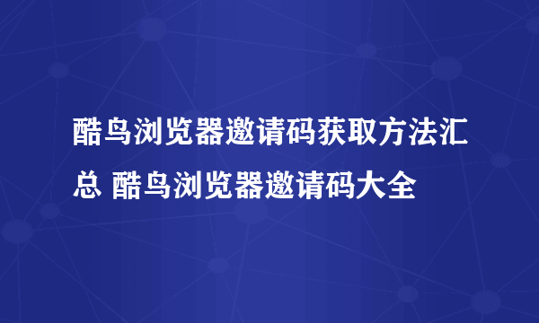 酷鸟浏览器邀请码获取方法汇总 酷鸟浏览器邀请码大全