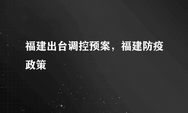 福建出台调控预案，福建防疫政策