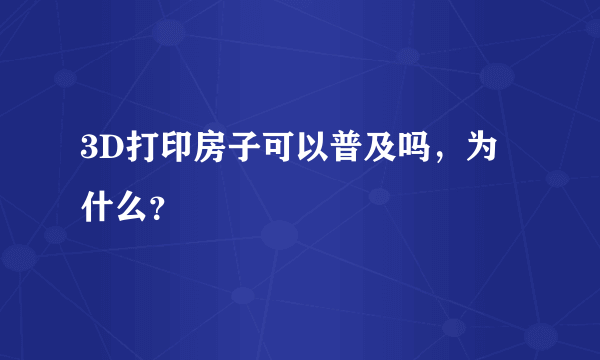 3D打印房子可以普及吗，为什么？