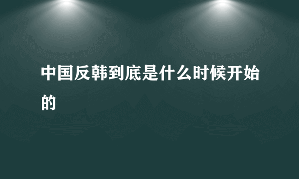 中国反韩到底是什么时候开始的