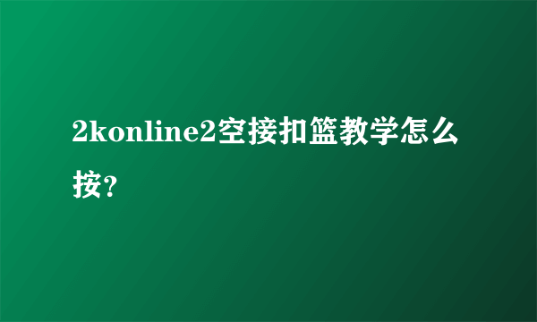 2konline2空接扣篮教学怎么按？