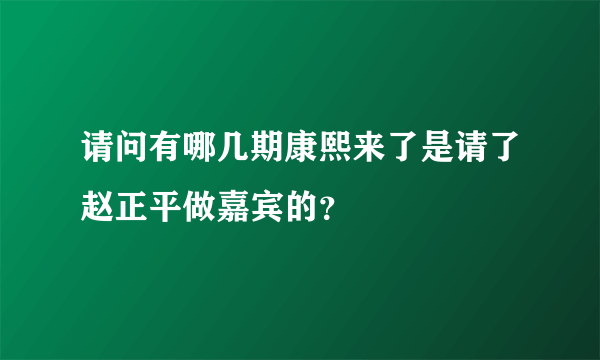 请问有哪几期康熙来了是请了赵正平做嘉宾的？