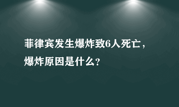 菲律宾发生爆炸致6人死亡，爆炸原因是什么？