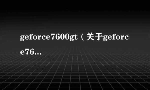 geforce7600gt（关于geforce7600gt的简介）