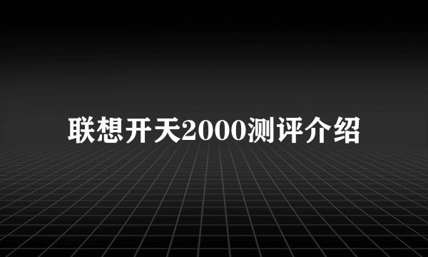 联想开天2000测评介绍