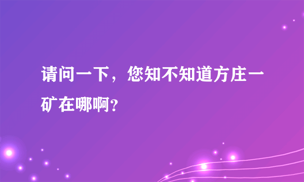 请问一下，您知不知道方庄一矿在哪啊？