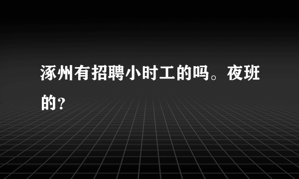 涿州有招聘小时工的吗。夜班的？