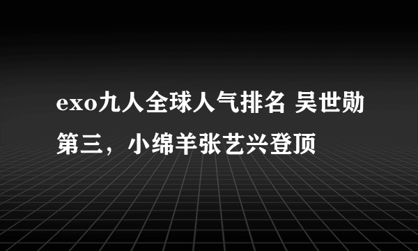 exo九人全球人气排名 吴世勋第三，小绵羊张艺兴登顶