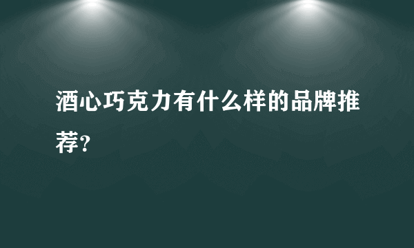 酒心巧克力有什么样的品牌推荐？