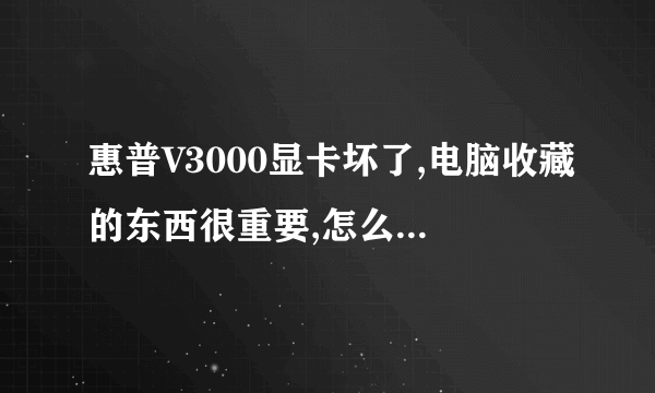 惠普V3000显卡坏了,电脑收藏的东西很重要,怎么连接液晶显示屏