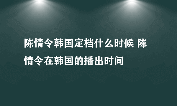 陈情令韩国定档什么时候 陈情令在韩国的播出时间