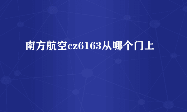 南方航空cz6163从哪个门上