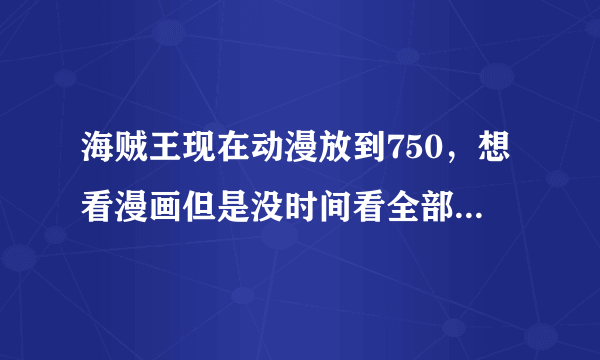 海贼王现在动漫放到750，想看漫画但是没时间看全部的，所以想问下从漫画哪里开始能正好接上剧情的？