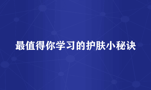 最值得你学习的护肤小秘诀