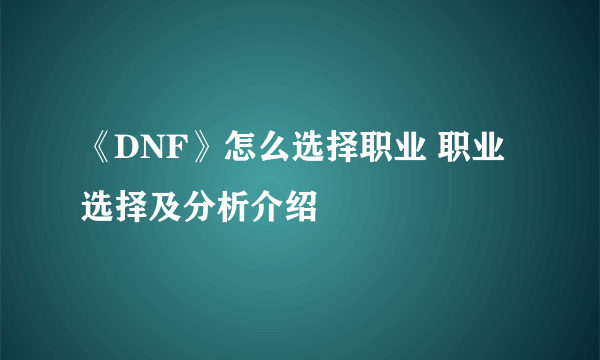 《DNF》怎么选择职业 职业选择及分析介绍