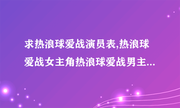 求热浪球爱战演员表,热浪球爱战女主角热浪球爱战男主角是谁？