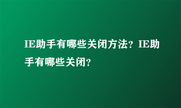 IE助手有哪些关闭方法？IE助手有哪些关闭？