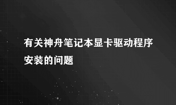 有关神舟笔记本显卡驱动程序安装的问题