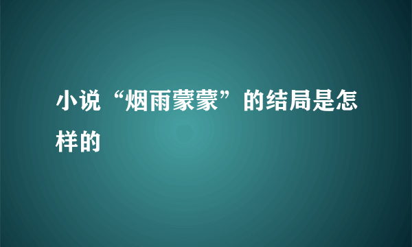 小说“烟雨蒙蒙”的结局是怎样的