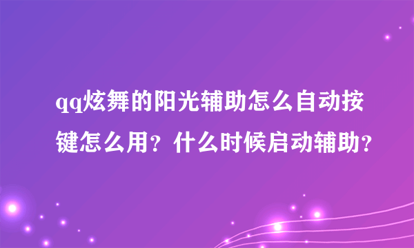 qq炫舞的阳光辅助怎么自动按键怎么用？什么时候启动辅助？