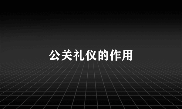 公关礼仪的作用