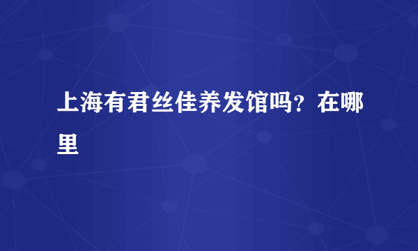 上海有君丝佳养发馆吗？在哪里