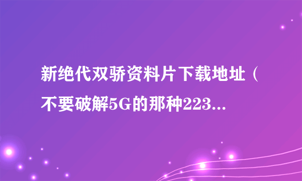 新绝代双骄资料片下载地址（不要破解5G的那种223.54MB的那个）