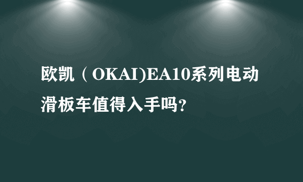 欧凯（OKAI)EA10系列电动滑板车值得入手吗？