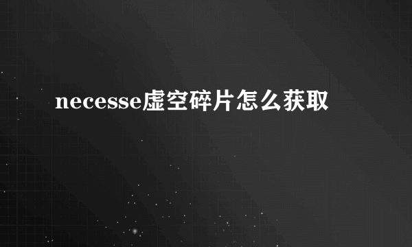 necesse虚空碎片怎么获取