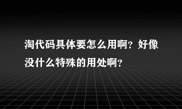 淘代码具体要怎么用啊？好像没什么特殊的用处啊？